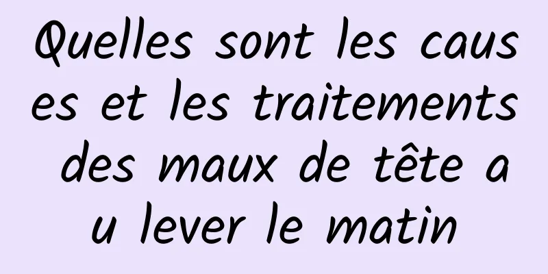 Quelles sont les causes et les traitements des maux de tête au lever le matin