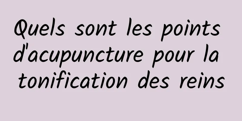 Quels sont les points d'acupuncture pour la tonification des reins