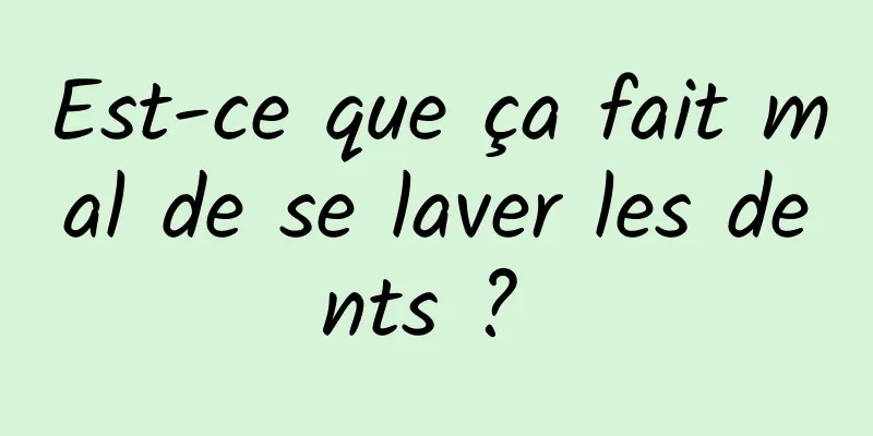 Est-ce que ça fait mal de se laver les dents ? 