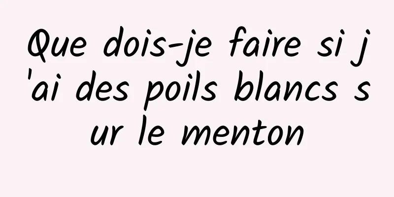 Que dois-je faire si j'ai des poils blancs sur le menton