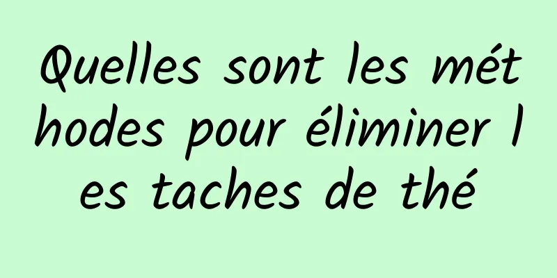 Quelles sont les méthodes pour éliminer les taches de thé