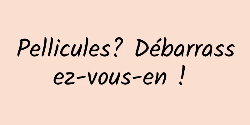 Pellicules? Débarrassez-vous-en ! 