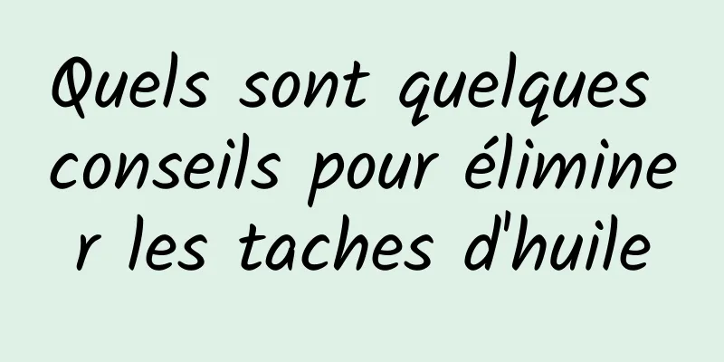 Quels sont quelques conseils pour éliminer les taches d'huile