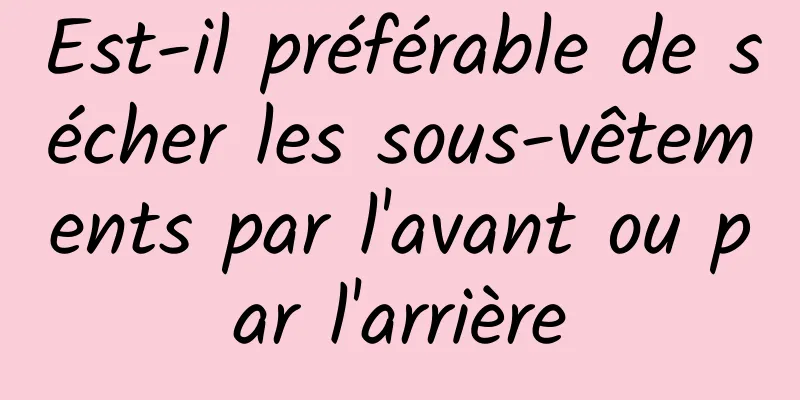 Est-il préférable de sécher les sous-vêtements par l'avant ou par l'arrière