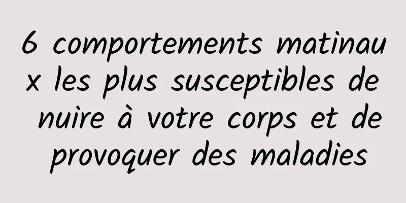 6 comportements matinaux les plus susceptibles de nuire à votre corps et de provoquer des maladies