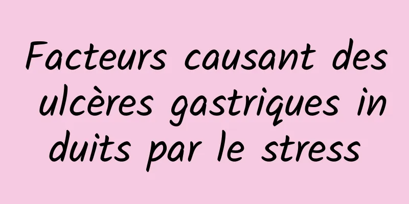 Facteurs causant des ulcères gastriques induits par le stress