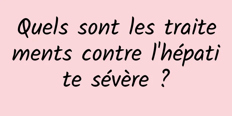 Quels sont les traitements contre l'hépatite sévère ?