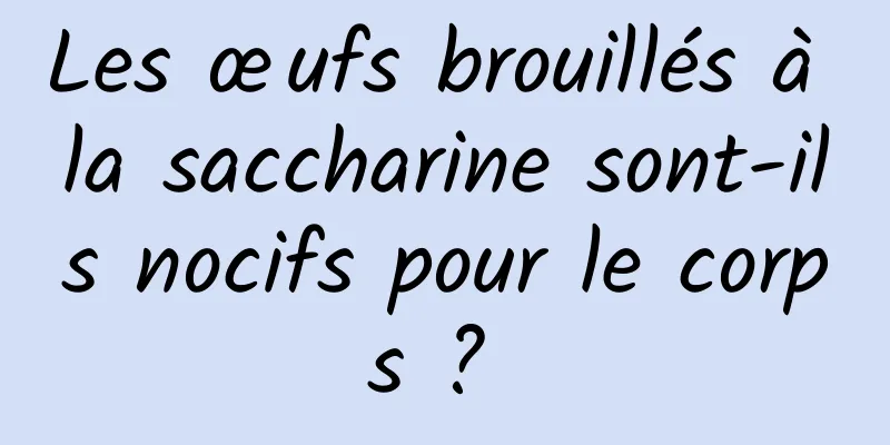 Les œufs brouillés à la saccharine sont-ils nocifs pour le corps ? 