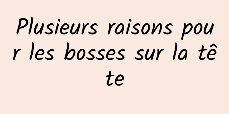 Plusieurs raisons pour les bosses sur la tête