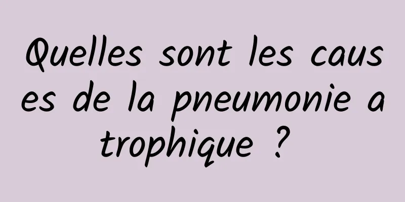 Quelles sont les causes de la pneumonie atrophique ? 