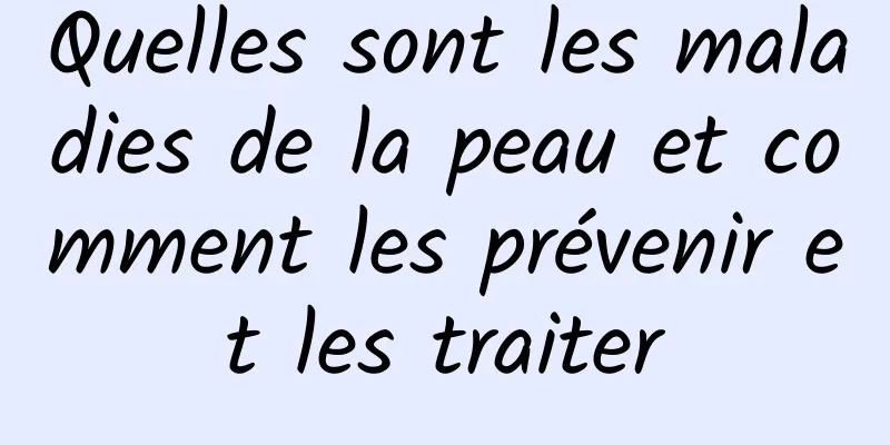 Quelles sont les maladies de la peau et comment les prévenir et les traiter