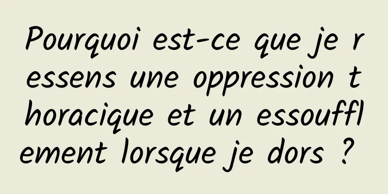 Pourquoi est-ce que je ressens une oppression thoracique et un essoufflement lorsque je dors ? 