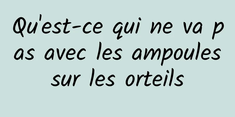 Qu'est-ce qui ne va pas avec les ampoules sur les orteils 