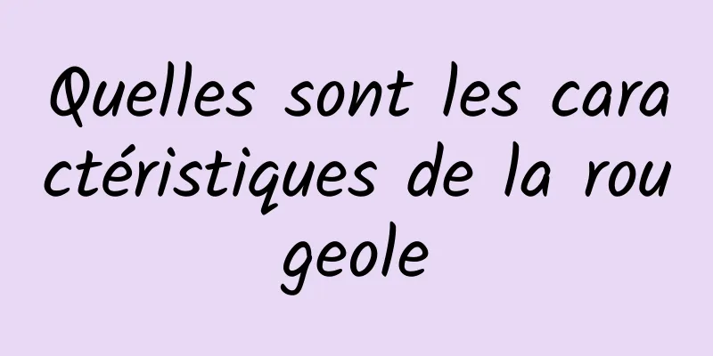 Quelles sont les caractéristiques de la rougeole