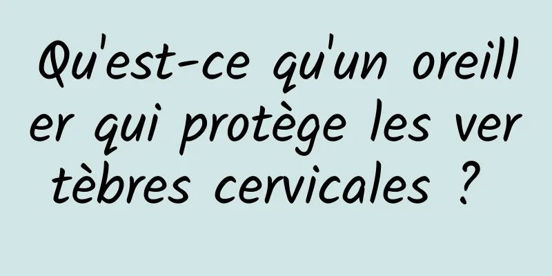 Qu'est-ce qu'un oreiller qui protège les vertèbres cervicales ? 