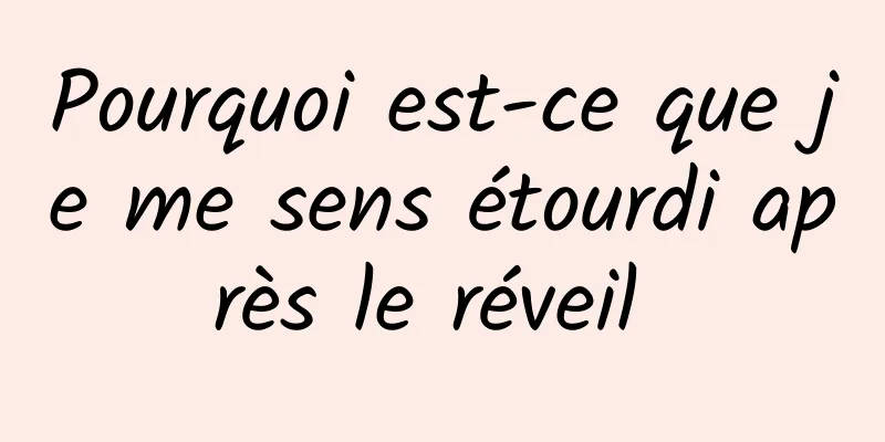 Pourquoi est-ce que je me sens étourdi après le réveil 