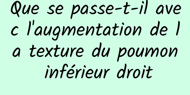 Que se passe-t-il avec l'augmentation de la texture du poumon inférieur droit