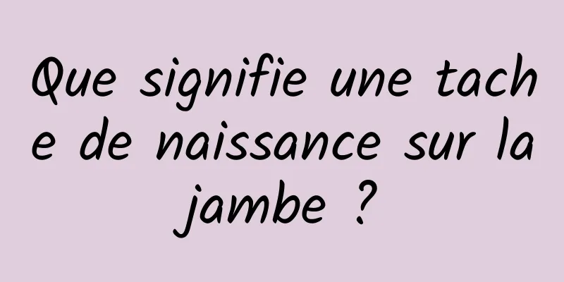 Que signifie une tache de naissance sur la jambe ? 