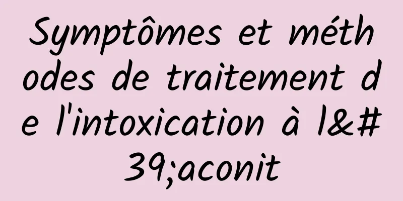 ​Symptômes et méthodes de traitement de l'intoxication à l'aconit