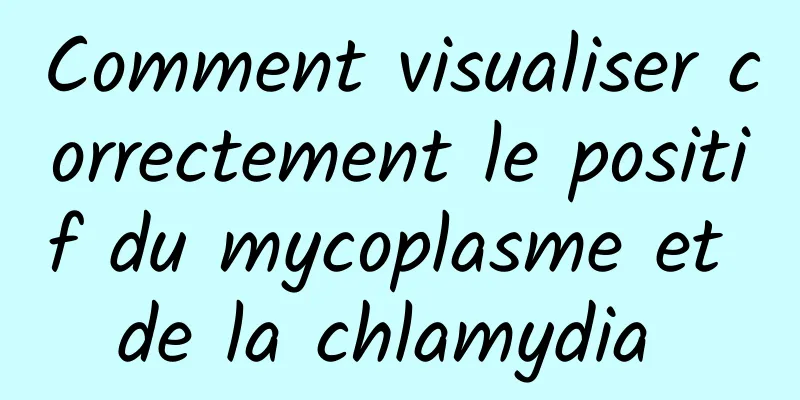 Comment visualiser correctement le positif du mycoplasme et de la chlamydia 