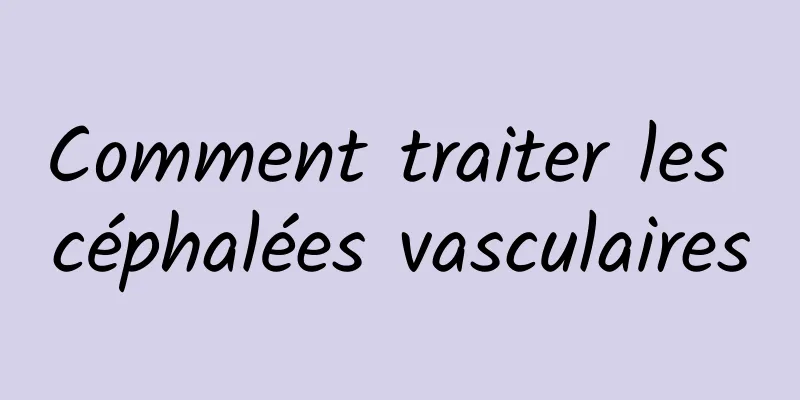 Comment traiter les céphalées vasculaires