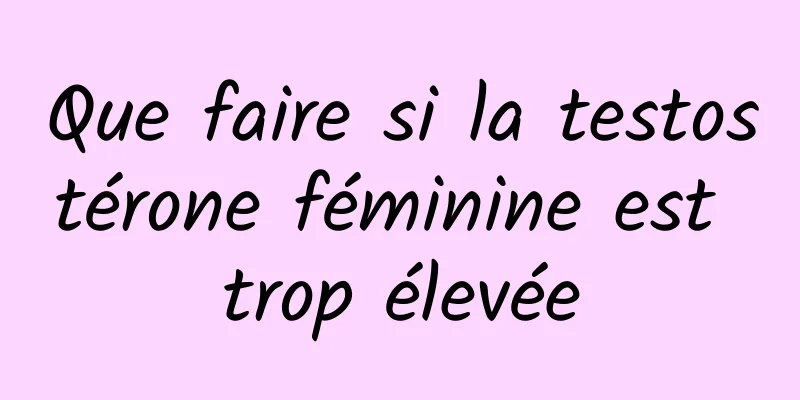 Que faire si la testostérone féminine est trop élevée