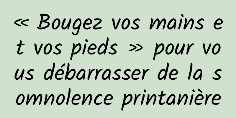 « Bougez vos mains et vos pieds » pour vous débarrasser de la somnolence printanière