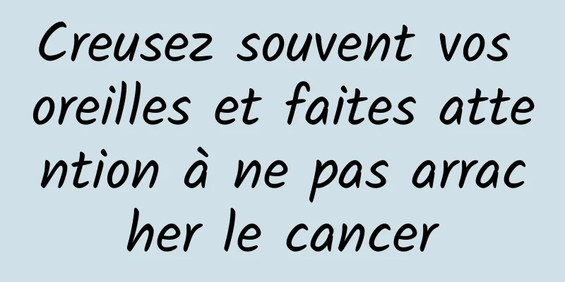 Creusez souvent vos oreilles et faites attention à ne pas arracher le cancer