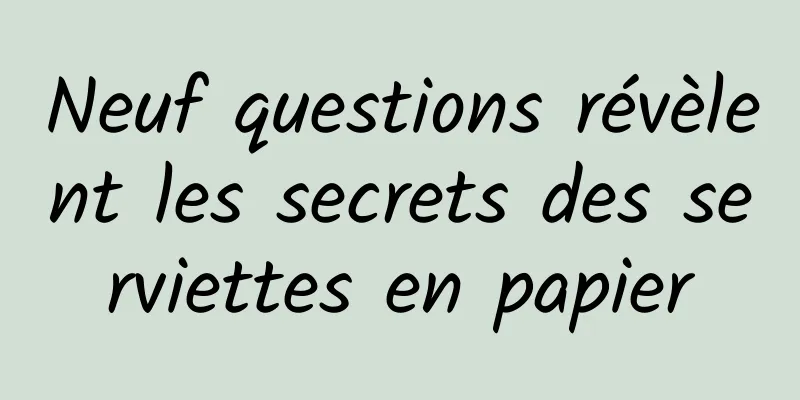 Neuf questions révèlent les secrets des serviettes en papier