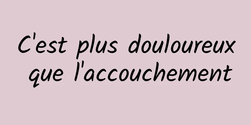 C'est plus douloureux que l'accouchement