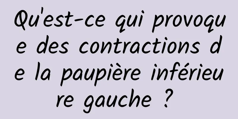 Qu'est-ce qui provoque des contractions de la paupière inférieure gauche ? 