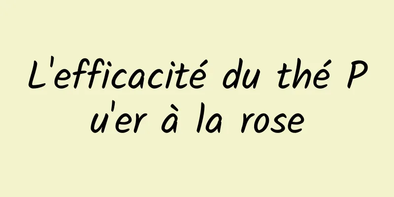 ​L'efficacité du thé Pu'er à la rose