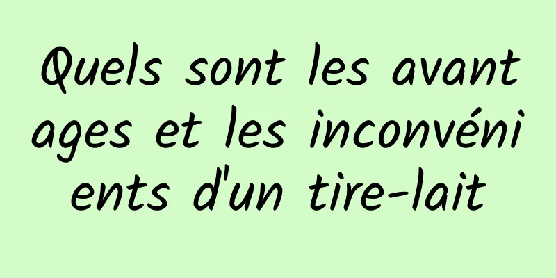 Quels sont les avantages et les inconvénients d'un tire-lait