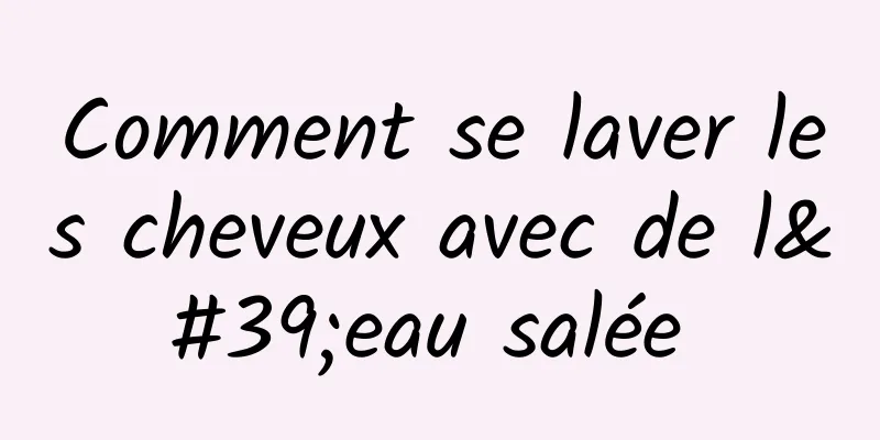 Comment se laver les cheveux avec de l'eau salée 