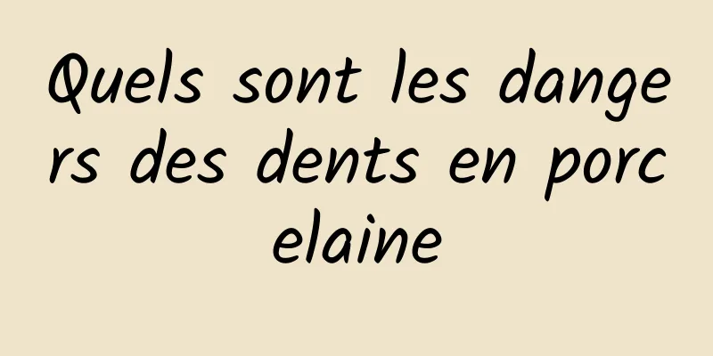 Quels sont les dangers des dents en porcelaine