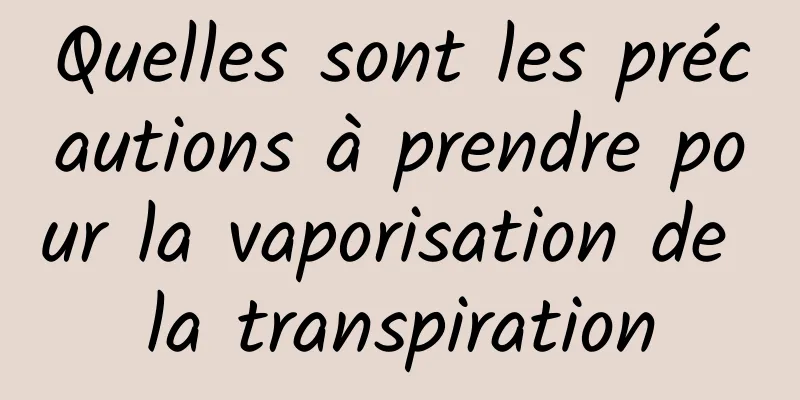 Quelles sont les précautions à prendre pour la vaporisation de la transpiration