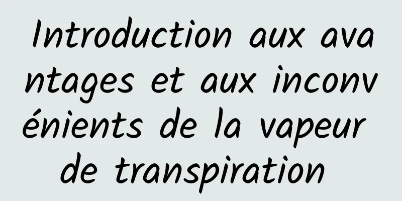 Introduction aux avantages et aux inconvénients de la vapeur de transpiration 