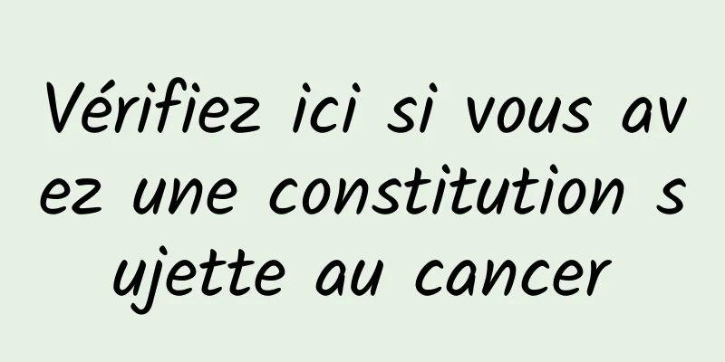 Vérifiez ici si vous avez une constitution sujette au cancer