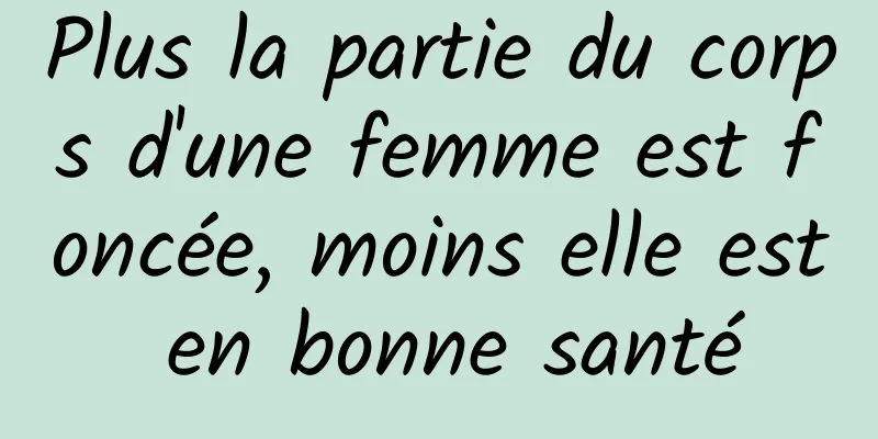 Plus la partie du corps d'une femme est foncée, moins elle est en bonne santé