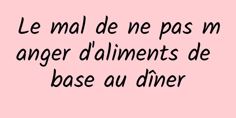 Le mal de ne pas manger d'aliments de base au dîner