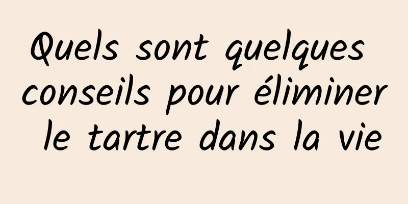 Quels sont quelques conseils pour éliminer le tartre dans la vie