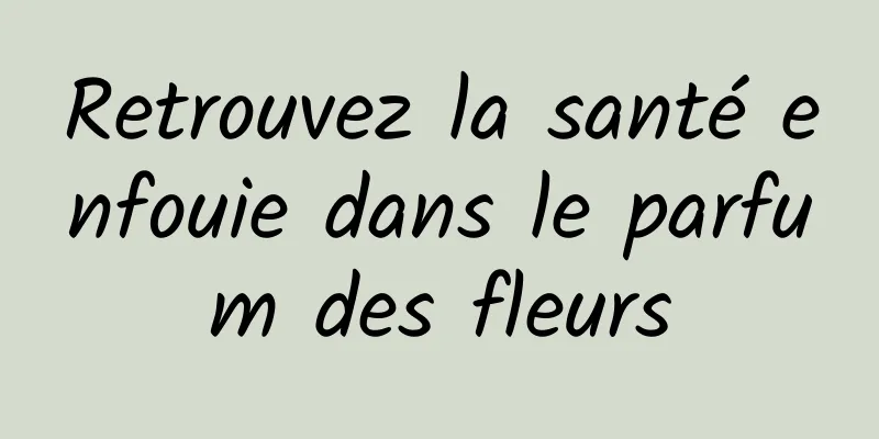 Retrouvez la santé enfouie dans le parfum des fleurs