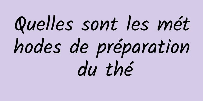 Quelles sont les méthodes de préparation du thé