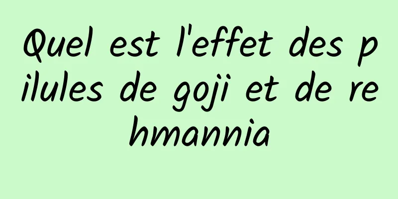 Quel est l'effet des pilules de goji et de rehmannia