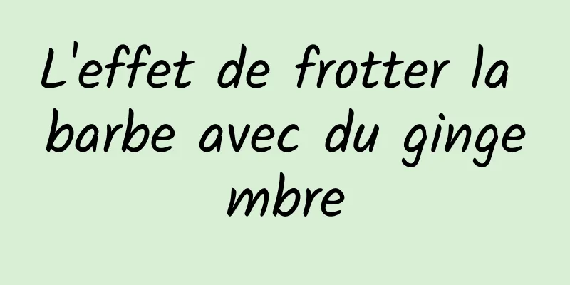 L'effet de frotter la barbe avec du gingembre