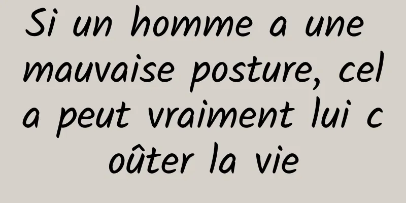 Si un homme a une mauvaise posture, cela peut vraiment lui coûter la vie