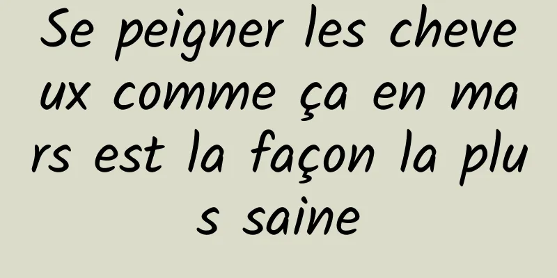 Se peigner les cheveux comme ça en mars est la façon la plus saine