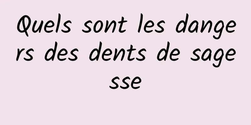 Quels sont les dangers des dents de sagesse