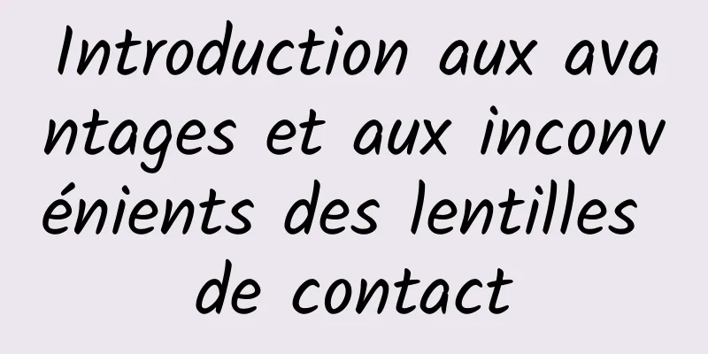 Introduction aux avantages et aux inconvénients des lentilles de contact