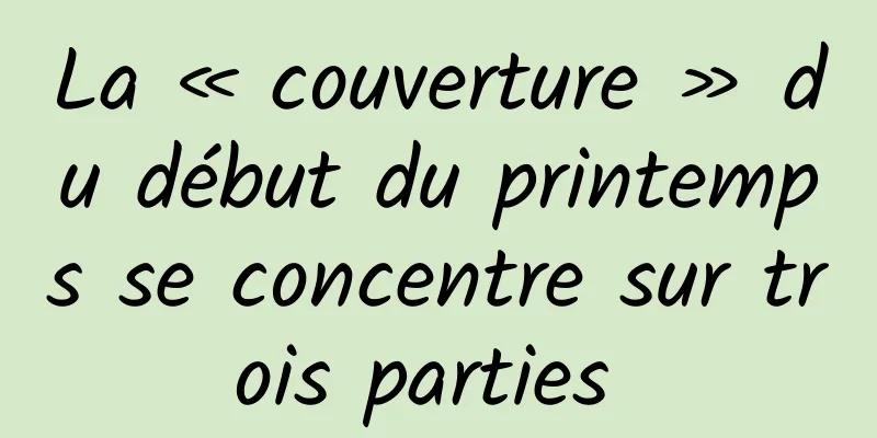 La « couverture » du début du printemps se concentre sur trois parties 